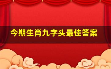 今期生肖九字头最佳答案