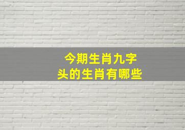 今期生肖九字头的生肖有哪些