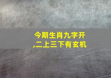 今期生肖九字开,二上三下有玄机