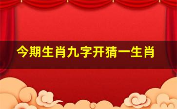 今期生肖九字开猜一生肖