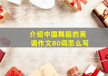 介绍中国舞蹈的英语作文80词怎么写