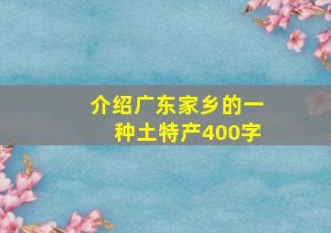 介绍广东家乡的一种土特产400字