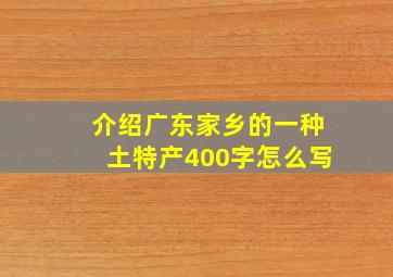 介绍广东家乡的一种土特产400字怎么写