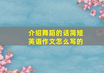 介绍舞蹈的话简短英语作文怎么写的