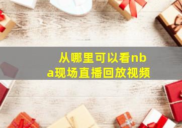 从哪里可以看nba现场直播回放视频