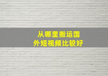 从哪里搬运国外短视频比较好