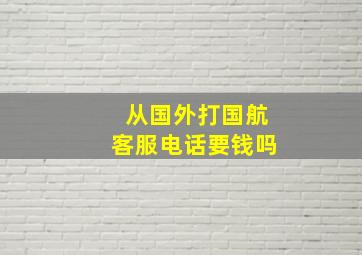 从国外打国航客服电话要钱吗