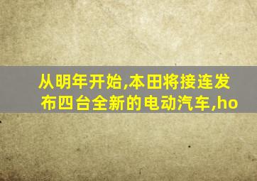 从明年开始,本田将接连发布四台全新的电动汽车,ho