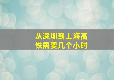 从深圳到上海高铁需要几个小时