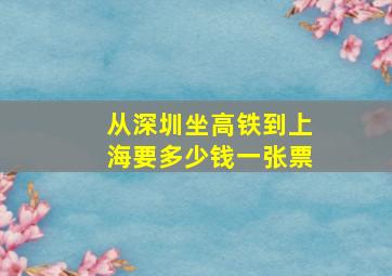 从深圳坐高铁到上海要多少钱一张票