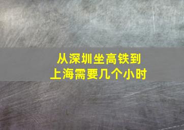 从深圳坐高铁到上海需要几个小时