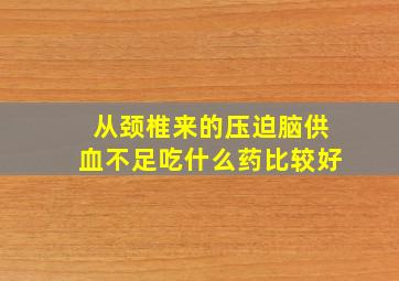 从颈椎来的压迫脑供血不足吃什么药比较好