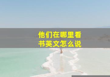 他们在哪里看书英文怎么说