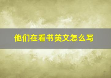 他们在看书英文怎么写