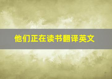 他们正在读书翻译英文