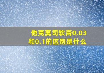 他克莫司软膏0.03和0.1的区别是什么