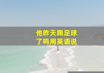 他昨天踢足球了吗用英语说