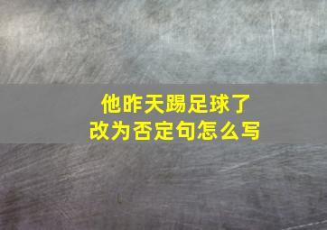 他昨天踢足球了改为否定句怎么写