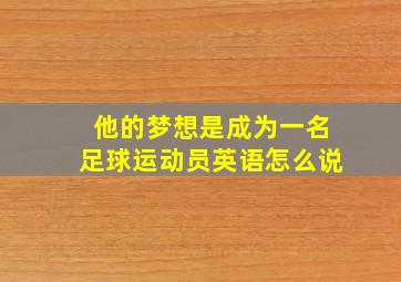 他的梦想是成为一名足球运动员英语怎么说