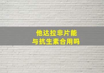 他达拉非片能与抗生素合用吗