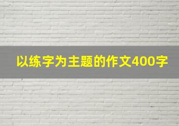 以练字为主题的作文400字