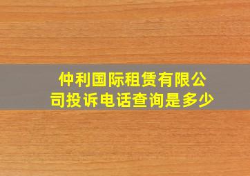 仲利国际租赁有限公司投诉电话查询是多少