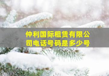 仲利国际租赁有限公司电话号码是多少号