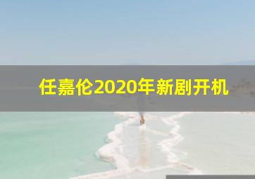 任嘉伦2020年新剧开机