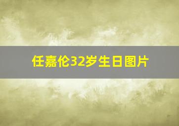 任嘉伦32岁生日图片