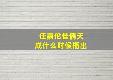 任嘉伦佳偶天成什么时候播出