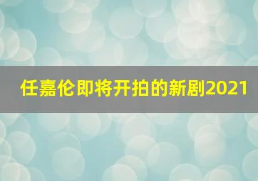 任嘉伦即将开拍的新剧2021