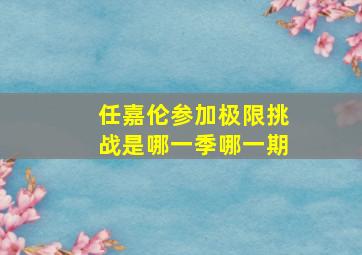 任嘉伦参加极限挑战是哪一季哪一期