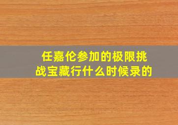 任嘉伦参加的极限挑战宝藏行什么时候录的