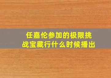 任嘉伦参加的极限挑战宝藏行什么时候播出