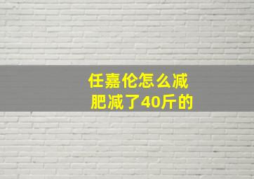 任嘉伦怎么减肥减了40斤的