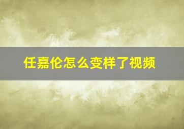 任嘉伦怎么变样了视频