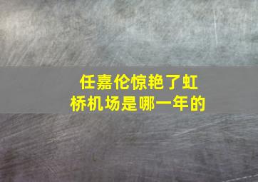 任嘉伦惊艳了虹桥机场是哪一年的