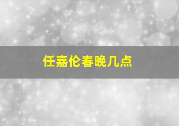 任嘉伦春晚几点