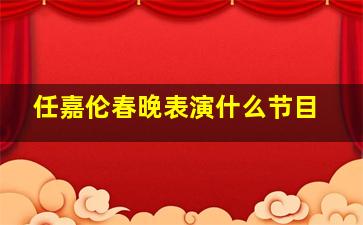 任嘉伦春晚表演什么节目