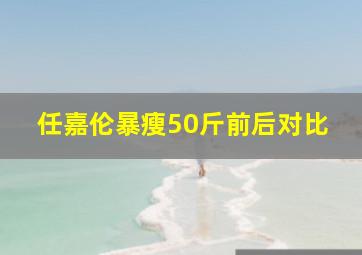 任嘉伦暴瘦50斤前后对比