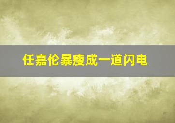 任嘉伦暴瘦成一道闪电