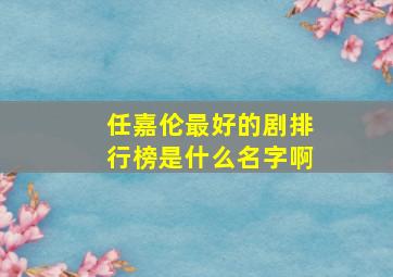 任嘉伦最好的剧排行榜是什么名字啊