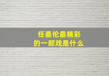 任嘉伦最精彩的一部戏是什么