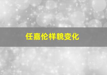 任嘉伦样貌变化