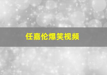 任嘉伦爆笑视频