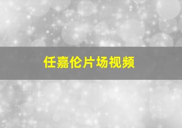 任嘉伦片场视频