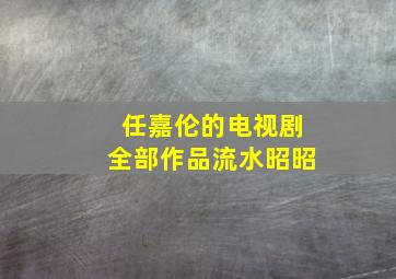 任嘉伦的电视剧全部作品流水昭昭