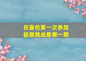 任嘉伦第一次参加极限挑战是哪一期