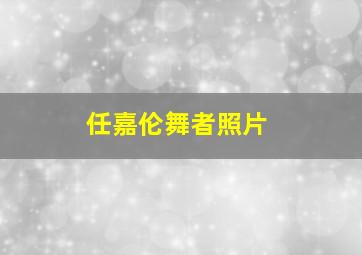 任嘉伦舞者照片