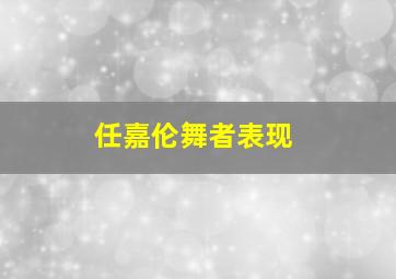 任嘉伦舞者表现